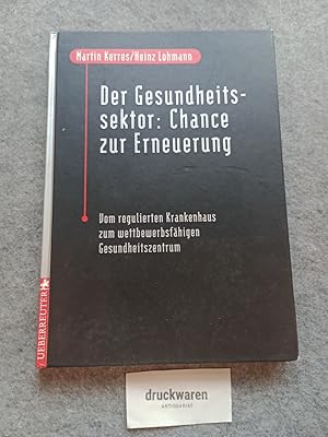 Der Gesundheitssektor: Chance zur Erneuerung : vom regulierten Krankenhaus zum wettbewerbsfähigen...