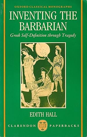 Inventing the Barbarian: Greek Self-Definition through Tragedy (Oxford Classical Monographs)