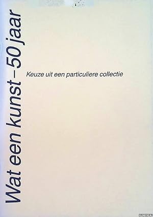 Seller image for Wat een kunst - 50 jaar: keuze uit een particuliere collectie for sale by Klondyke