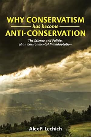 Imagen del vendedor de Why Conservatism Has Become Anti-Conservation : The Science and Politics of an Environmental Maladaptation a la venta por GreatBookPricesUK