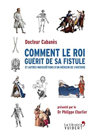 Seller image for Comment le roi gurit de sa fistule - et autres indiscrtions d'un mdecin de l'histoire for sale by Dmons et Merveilles