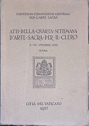 Atti della Quarta Settimana d'Arte Sacra per il Clero. 5-10 Ottobre 1936 Roma