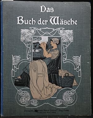 Das Buch der Wäsche. Ein Leitfaden zur zeit- und sachgemäßen Herstellung von Haus-, Bett- und Lei...