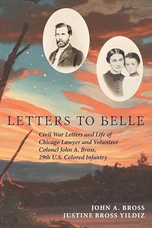 Immagine del venditore per Letters to Belle: Civil War Letters and Life of Chicago Lawyer and Volunteer Colonel John A. Bross, 29th U.S. Colored Infantry venduto da moluna