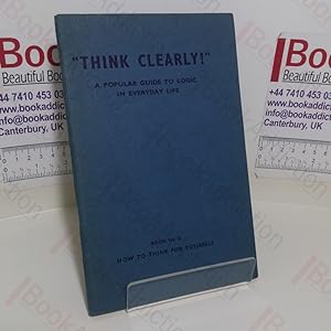 How to Think for Yourself (Think Clearly - A Popular Guide to Logic in Everyday Life series, Book...