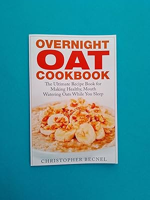 Overnight Oat Cookbook: The Ultimate Recipe Book for Making Healthy, Mouth Watering Oats While Yo...