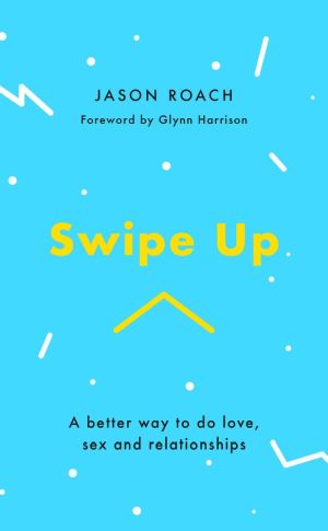 Seller image for Swipe Up: A Better Way to Do Love, Sex and Relationships for sale by ChristianBookbag / Beans Books, Inc.