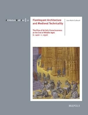 Seller image for Flamboyant Architecture and Medieval Technicality The Rise of Artistic Consciousness at the End of Middle Ages (c. 1400   c. 1530) for sale by Libreria Studio Bosazzi