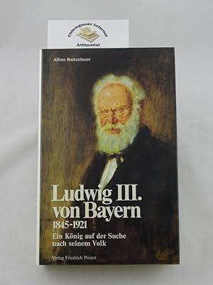 Seller image for Ludwig III. von Bayern 1845 - 1921 : Ein Knig auf der Suche nach seinem Volk. for sale by Chiemgauer Internet Antiquariat GbR
