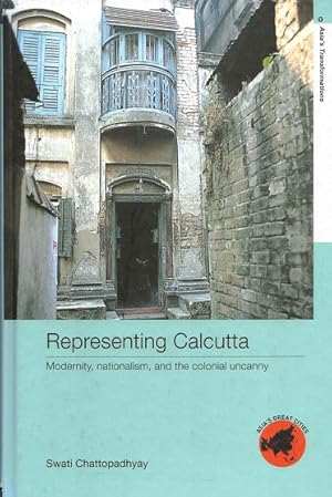 Representing Calcutta. Modernity, nationalism, and the colonial uncanny