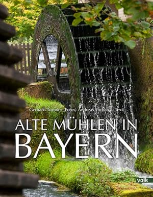 Alte Mühlen in Bayern. Mühlen, Sägen, Schmieden, Stampfen.