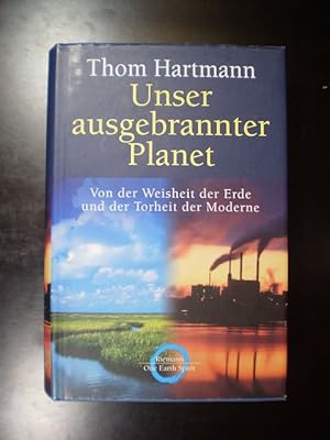 Unser ausgebrannter Planet. Von der Weisheit der Erde und der Torheit der Moderne