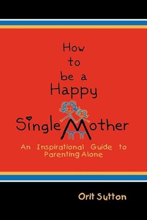 Seller image for How to Be a Happy Single Mother : An Inspirational Guide to Parenting Alone for sale by Smartbuy