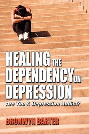 Imagen del vendedor de Healing the Dependency on Depression : Are You A Depression Addict? a la venta por Smartbuy