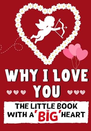 Bild des Verkufers fr Why I Love You : The Little Book With A BIG Heart | Perfect for Valentine's Day, Birthdays, Anniversaries, Mother's Day as a wedding gift or just to say 'I Love You'. zum Verkauf von Smartbuy