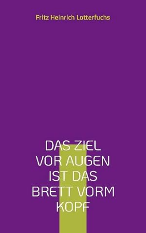 Bild des Verkufers fr Das Ziel vor Augen ist das Brett vorm Kopf : Aphoristisches Tagebuch, philosophischer Spucknapf zum Verkauf von Smartbuy