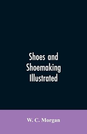 Seller image for Shoes and shoemaking illustrated : a brief sketch of the history and manufacture of shoes from the earliest time for sale by Smartbuy