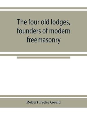 Seller image for The four old lodges, founders of modern freemasonry, and their descendants. A record of the progress of the craft in England and of the career of every regular lodge down to the union of 1813. With an authentic compilation of descriptive lists for histori for sale by Smartbuy