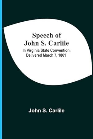 Imagen del vendedor de Speech Of John S. Carlile; In Virginia State Convention, Delivered March 7, 1861 a la venta por Smartbuy