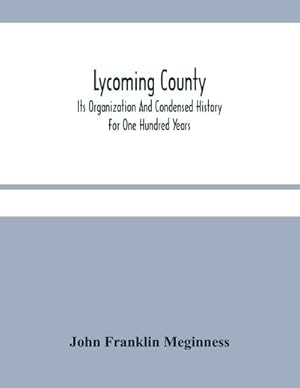 Bild des Verkufers fr Lycoming County : Its Organization And Condensed History For One Hundred Years zum Verkauf von Smartbuy