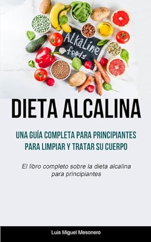 Imagen del vendedor de Dieta Alcalina : Una gua completa para principiantes para limpiar y tratar su cuerpo (El libro completo sobre la dieta alcalina para principiantes) a la venta por Smartbuy