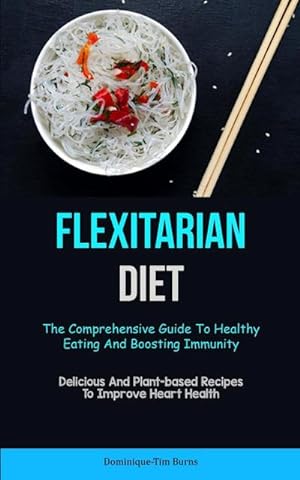 Seller image for Flexitarian Diet : The Comprehensive Guide To Healthy Eating And Boosting Immunity (Delicious And Plant-based Recipes To Improve Heart Health) for sale by Smartbuy