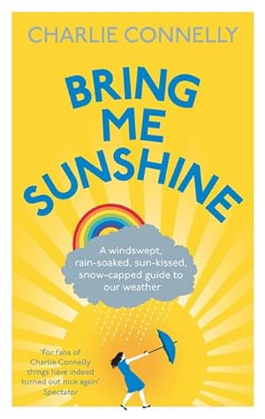 Bild des Verkufers fr Bring Me Sunshine : A Windswept, Rain-Soaked, Sun-Kissed, Snow-Capped Guide To Our Weather zum Verkauf von Smartbuy