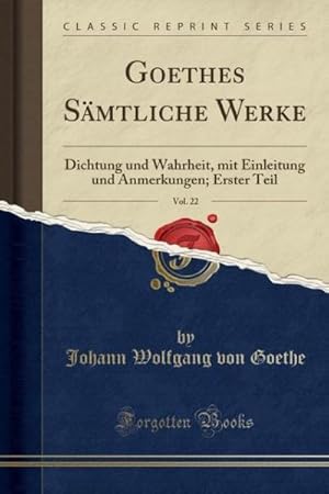 Bild des Verkufers fr Goethes Samtliche Werke, Vol. 22 : Dichtung Und Wahrheit, Mit Einleitung Und Anmerkungen; Erster Teil (Classic Reprint) zum Verkauf von Smartbuy