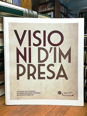 Visioni d'impresa. Le aziende della provincia di Perugia raccontate attraverso un secolo di pubbl...