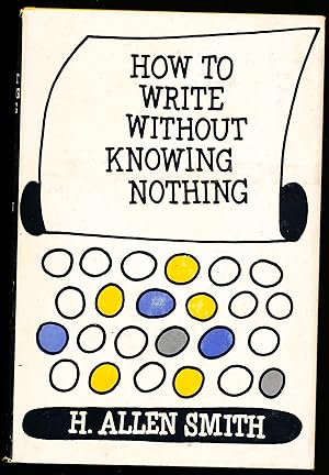HOW TO WRITE WITHOUT KNOWING NOTHING. A Book Largely Concerned with the Use and Misuse of Languag...