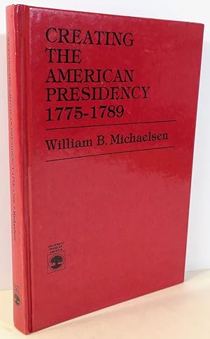 Creating the American Presidency 1775 - 1789