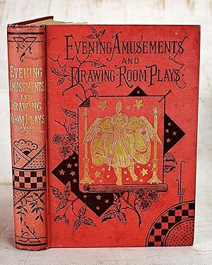 Evening Amusements and Book of Drawing-Room Plays a Comprehensive Manual of In-Door Recreation, I...