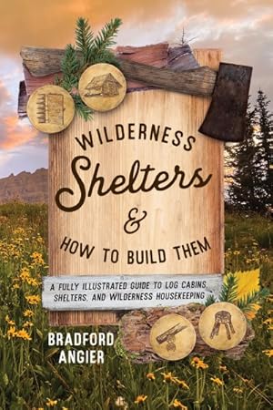 Immagine del venditore per Wilderness Shelters and How to Build Them : A Fully Illustrated Guide to Log Cabins, Shelters, and Wilderness Housekeeping venduto da GreatBookPricesUK