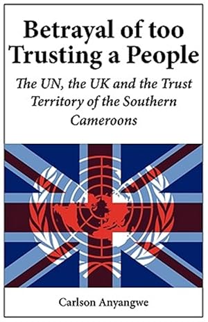 Seller image for Betrayal of Too Trusting a People : The Un, the Uk and the Trust Territory of the Southern Cameroons for sale by GreatBookPrices