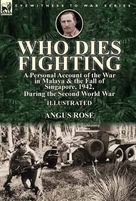 Seller image for Who Dies Fighting: a Personal Account of the War in Malaya & the Fall of Singapore, 1942, During the Second World War (Hardback or Cased Book) for sale by BargainBookStores