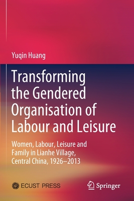 Seller image for Transforming the Gendered Organisation of Labour and Leisure: Women, Labour, Leisure and Family in Lianhe Village, Central China, 1926-2013 (Paperback or Softback) for sale by BargainBookStores