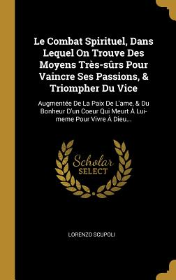 Image du vendeur pour Le Combat Spirituel, Dans Lequel On Trouve Des Moyens Tr�s-s�rs Pour Vaincre Ses Passions, & Triompher Du Vice: Augment�e De La Paix De L'ame, & Du Bo (Hardback or Cased Book) mis en vente par BargainBookStores