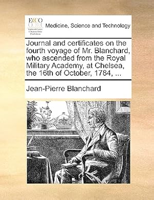 Imagen del vendedor de Journal and Certificates on the Fourth Voyage of Mr. Blanchard, Who Ascended from the Royal Military Academy, at Chelsea, the 16th of October, 1784, . (Paperback or Softback) a la venta por BargainBookStores