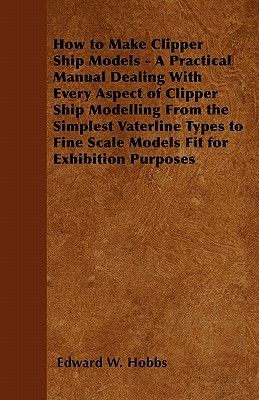 Imagen del vendedor de How to Make Clipper Ship Models - A Practical Manual Dealing with Every Aspect of Clipper Ship Modelling from the Simplest Waterline Types to Fine Sca (Paperback or Softback) a la venta por BargainBookStores