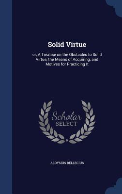 Immagine del venditore per Solid Virtue: or, A Treatise on the Obstacles to Solid Virtue, the Means of Acquiring, and Motives for Practicing It (Hardback or Cased Book) venduto da BargainBookStores