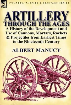 Image du vendeur pour Artillery Through the Ages: a History of the Development and Use of Cannons, Mortars, Rockets & Projectiles from Earliest Times to the Nineteenth (Hardback or Cased Book) mis en vente par BargainBookStores