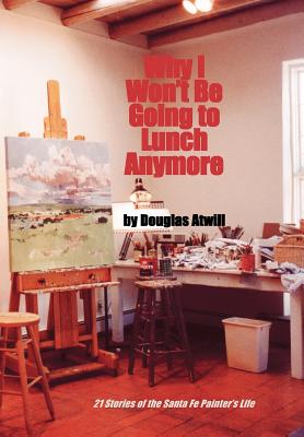 Immagine del venditore per Why I Won't Be Going to Lunch Anymore: 21 Stories of the Santa Fe Painter's Life (Hardback or Cased Book) venduto da BargainBookStores