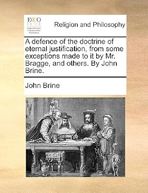 Seller image for A Defence of the Doctrine of Eternal Justification, from Some Exceptions Made to It by Mr. Bragge, and Others. by John Brine. (Paperback or Softback) for sale by BargainBookStores