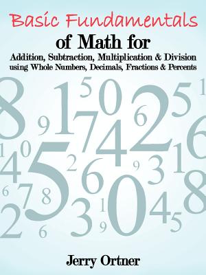 Seller image for Basic Fundamentals of Math for Addition, Subtraction, Multiplication & Division Using Whole Numbers, Decimals, Fractions & Percents. (Paperback or Softback) for sale by BargainBookStores