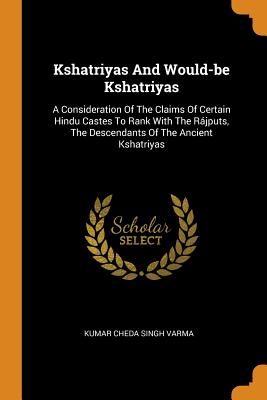 Seller image for Kshatriyas And Would-be Kshatriyas: A Consideration Of The Claims Of Certain Hindu Castes To Rank With The R�jputs, The Descendants Of The Ancient Ksh (Paperback or Softback) for sale by BargainBookStores