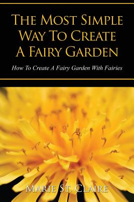 Seller image for The Most Simple Way to Create a Fairy Garden: How to Create a Fairy Garden with Fairies (Paperback or Softback) for sale by BargainBookStores