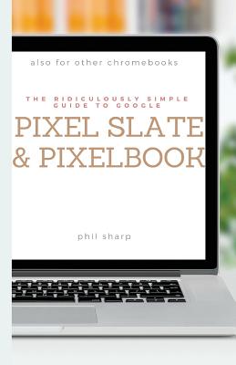 Seller image for The Ridiculously Simple Guide to Google Pixel Slate and Pixelbook: A Practical Guide to Getting Started with Chromebooks and Tablets Running Chrome OS (Paperback or Softback) for sale by BargainBookStores