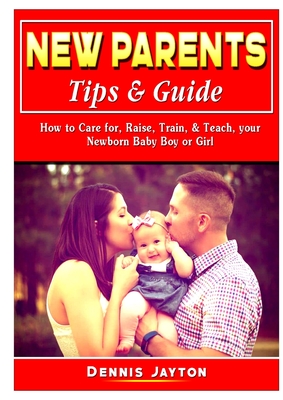 Seller image for New Parents Tips & Guide: How to Care for, Raise, Train, & Teach, your Newborn Baby Boy or Girl (Paperback or Softback) for sale by BargainBookStores