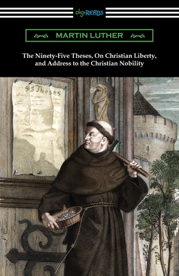 Imagen del vendedor de The Ninety-Five Theses, On Christian Liberty, and Address to the Christian Nobility (Paperback or Softback) a la venta por BargainBookStores