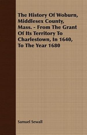 Seller image for History Of Woburn, Middlesex County, Mass. \From The Grant Of Its Territory To Charlestown, In 1640, To The Year 1680 for sale by GreatBookPrices